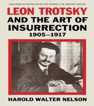 Leon Trotsky and the Art of Insurrection 1905-17 (Cass Series on Politics and Military Affairs in the Twentieth Century)