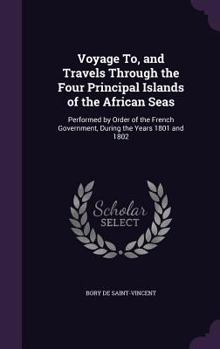 Hardcover Voyage To, and Travels Through the Four Principal Islands of the African Seas: Performed by Order of the French Government, During the Years 1801 and Book