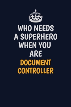 Paperback Who Needs A Superhero When You Are Document Controller: Career journal, notebook and writing journal for encouraging men, women and kids. A framework Book