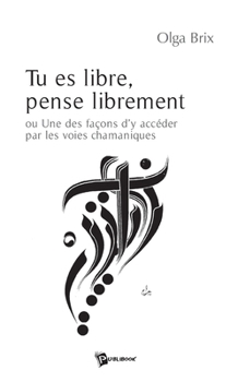 Paperback Tu es libre, pense librement: Ou une façon d'y accéder par les voies chamaniques [French] Book