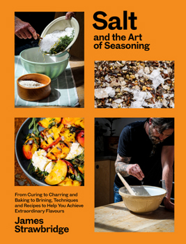 Hardcover Salt and the Art of Seasoning: From Curing to Charring and Baking to Brining, Techniques and Recipes to Help You Achieve Extraordinary Flavours Book