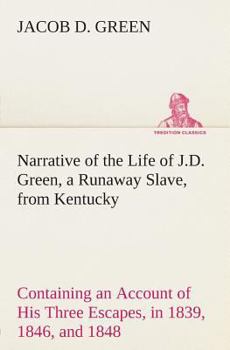Narrative of the Life of J.D. Green, a Runaway Slave, from Kentucky Containing an Account of His Three Escapes, in 1839, 1846, and 1848
