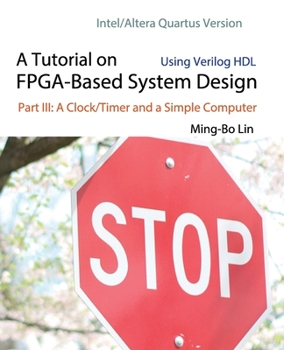 Paperback A Tutorial on FPGA-Based System Design Using Verilog HDL: Intel/Altera Quartus Version: Part III: A Clock/Timer and a Simple Computer Book