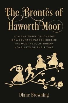 Hardcover Brontës of Haworth Moor: How the Three Daughters of a Country Parson Became the Most Revolutionary Novelists of Their Time Book