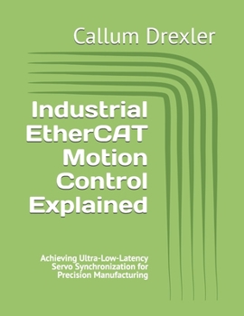 Paperback Industrial EtherCAT Motion Control Explained: Achieving Ultra-Low-Latency Servo Synchronization for Precision Manufacturing Book
