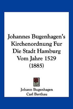 Johannes Bugenhagen's Kirchenordnung Für Die Stadt Hamburg Vom Jahre 1529