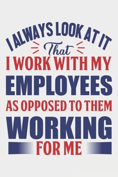 I Always Look At It That I Work With My Employees: Lined Notebook / Journal Gift For Donald Trump Supporter, Trump 2020, 130 Pages 6*9, Soft Cover Matte Finish