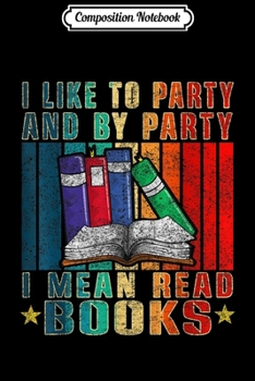 Composition Notebook: I Like to Party and By Party I Mean Read Books Funny Vintage  Journal/Notebook Blank Lined Ruled 6x9 100 Pages