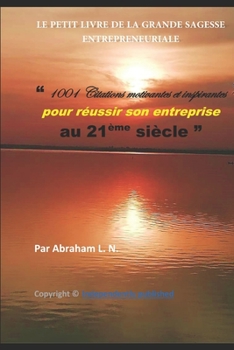 Paperback Le Petit Livre de la Grande Sagesse Entrepreneuriale: 1001 Citations motivantes et inspirantes pour réussir son entreprise au 21ème siècle [French] Book