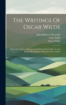 Hardcover The Writings Of Oscar Wilde: What Never Dies, A Romance By Barbey D'aurevilly, Tr. Into English By Sebastian Melmoth (oscar Wilde) Book