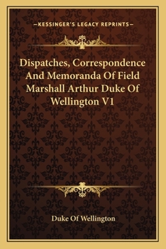 Dispatches, Correspondence And Memoranda Of Field Marshall Arthur Duke Of Wellington V1