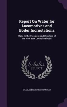 Report on Water for Locomotives and Boiler Incrustations: Made to the President and Directors of the New York Central Railroad