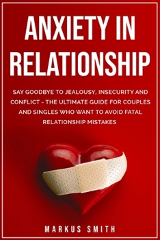 Paperback Anxiety in Relationship: Say Goodbye to Jealousy, Insecurity and Conflict - The Ultimate Guide for Couples and Singles Who Want to Avoid Fatal Book