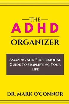 The ADHD Organizer: Amazing and Professional Guide To Simplifying Your Life