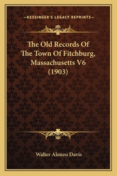 Paperback The Old Records Of The Town Of Fitchburg, Massachusetts V6 (1903) Book