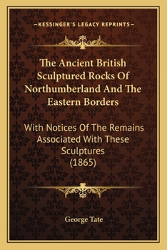 Paperback The Ancient British Sculptured Rocks Of Northumberland And The Eastern Borders: With Notices Of The Remains Associated With These Sculptures (1865) Book