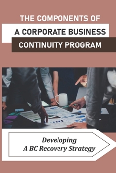 Paperback The Components Of A Corporate Business Continuity Program: Developing A BC Recovery Strategy: Using The Tools Of The Trade Book