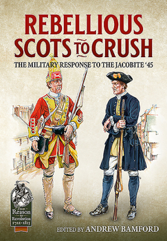 Rebellious Scots to Crush: The Military Response to the Jacobite '45 - Book  of the From Reason to Revolution 1721-1815