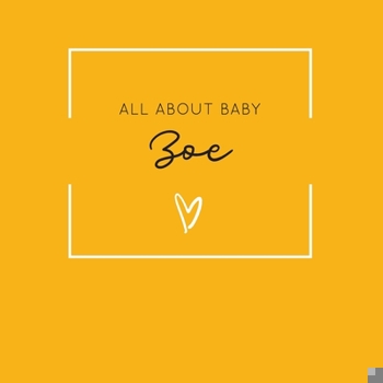 Paperback All About Baby Zoe: The Perfect Personalized Keepsake Journal for Baby's First Year - Great Baby Shower Gift [Soft Mustard Yellow] Book