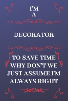 Paperback I'm A Decorator To Save Time Why Don't We Just Assume I'm Always Right: Perfect Gag Gift For A Decorator Who Happens To Be Always Be Right! - Blank Li Book