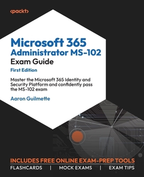 Paperback Microsoft 365 Administrator MS-102 Exam Guide: Master the Microsoft 365 Identity and Security Platform and confidently pass the MS-102 exam Book