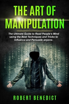 Paperback The Art of Manipulation: The Ultimate Guide to Read People's Mind using the Best Techniques and Tricks to Influence and Persuade Anyone. Book