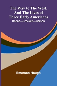 The Way To The West, And The Lives Of Three Early Americans: Boone Crockett Carson