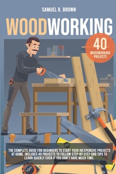 Paperback Woodworking: The Complete Guide for Beginners to Start your Inexpensive Projects at Home. Includes 40 Projects to Follow step-by-st Book