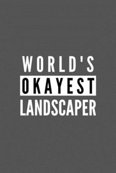 World's Okayest Landscaper: Funny Appreciation Journal Gift For Him / Her Softback Writing Book Notebook (6" x 9") 120 Lined Pages