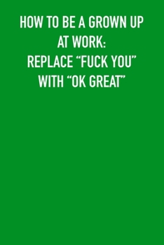 How to be grown Up at work: replace "fuck you" with "ok great": 6x9 Journal Green, office humor coworker note pads