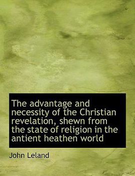 The Advantage and Necessity of the Christian Revelation, Shewn from the State of Religion in the Ant