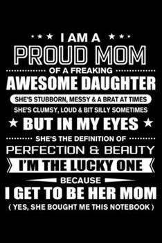 Paperback I am a Proud Mom of a Freaking Awesome Daughter: Funny Mom Quotes Gift From Her Daughter And Yes She Bought Her This Notebook Novelty Blank Lined Trav Book