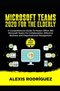 Paperback Microsoft Teams 2020 for the Elderly: A Comprehensive Guide To Master Office 365 Microsoft Teams for Collaboration, Effective Business and Organizatio Book
