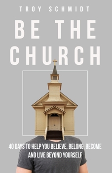 Be the Church: 40 DAYS TO HELP YOU BELIEVE, BELONG, BECOME AND LIVE BEYOND YOURSELF