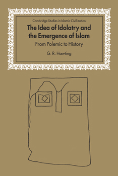 The Idea of Idolatry and the Emergence of Islam: From Polemic to History - Book  of the Cambridge Studies in Islamic Civilization