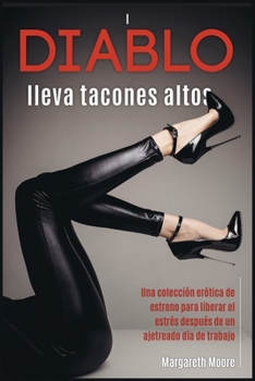 Diablo lleva tacones altos: Una colección erótica de estreno para liberar el estrés después de un ajetreado día de trabajo [The Devil Wears High Hills, Spanish Edition]