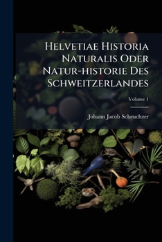 Paperback Helvetiae Historia Naturalis Oder Natur-historie Des Schweitzerlandes: Helvetiae Stoicheiographia, Orographia Et Oreographia Oder Beschreibung Der Ele Book