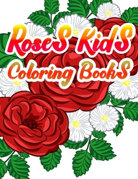 Roses Kids Coloring Books: A Simple Coloring Book for Kids and Adults Featuring Easy to Color Flowers,  and Relaxing