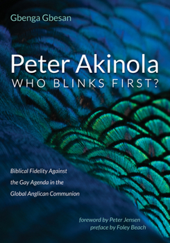 Paperback Peter Akinola: Who Blinks First?: Biblical Fidelity Against the Gay Agenda in the Global Anglican Communion Book