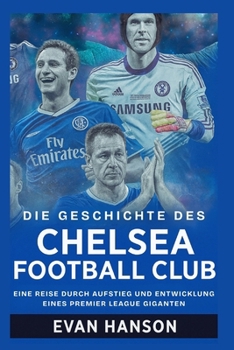 Paperback Die Geschichte des Chelsea Football Club: Eine Reise durch Aufstieg und Entwicklung eines Premier League Giganten [German] Book