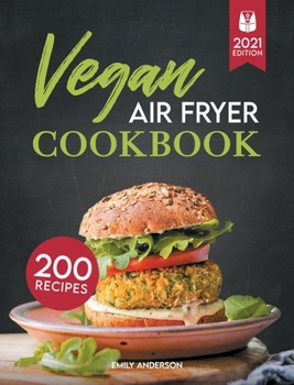 Vegan Air Fryer Cookbook: 200 Flavorful, Whole-Food Recipes to Fry, Bake, Grill, and Roast Delicious Plant Based Meals
