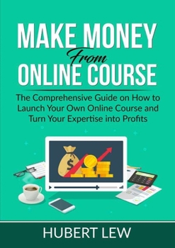 Paperback Make Money From Online Course: The Comprehensive Guide on How to Launch Your Own Online Course and Turn Your Expertise into Profits Book