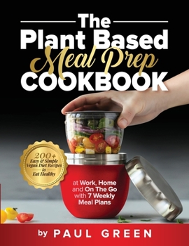 Paperback The Plant Based Meal Prep Cookbook: 200+ Easy & Simple Vegan Diet Recipes To Eat Healthy at Work, Home, and On The Go With 7 Weekly Meal Plans Book