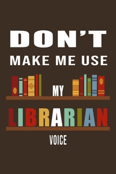 Don't Make Me Use My Librarian Voice: Librarian Gift Idea For Friends and Family - A Gift For Librarians And Everyone Who Love Books And Library (110 ... Pages - 6x9 Inches)-Cool Graduations Gift