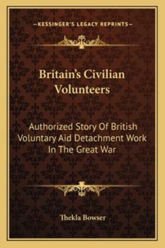 Paperback Britain's Civilian Volunteers: Authorized Story Of British Voluntary Aid Detachment Work In The Great War Book