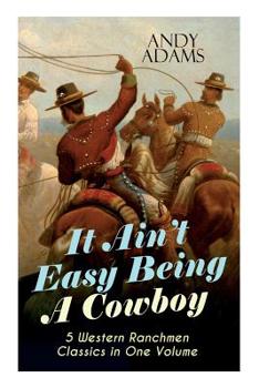 Paperback It Ain't Easy Being A Cowboy - 5 Western Ranchmen Classics in One Volume: What it Means to be A Real Cowboy in the American Wild West - Including The Book