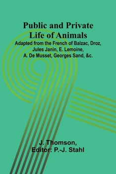 Paperback Public and Private Life of Animals; Adapted from the French of Balzac, Droz, Jules Janin, E. Lemoine, A. De Musset, Georges Sand, &c. [French] Book