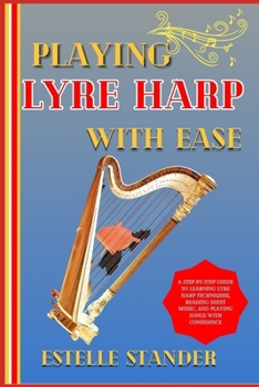 Paperback Playing Lyre Harp with Ease: A Step-By-Step Guide To Learning Lyre Harp Techniques, Reading Sheet Music, And Playing Songs With Confidence Book