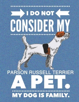 I Do Not Consider My Parson Russell Terrier A Pet.: My Dog Is Family.
