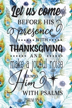 My Sermon Notes Journal: Let Us Come Before His Presence With Thanksgiving Psalm 95:2 100 Days to Record, Remember, and Reflect Scripture Notebook Prayer Requests Blue Peacock Feather